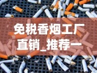 云霄香烟渠道、云霄香烟货源批发？_正品香烟网推荐商家_哪个平台是正品还便宜