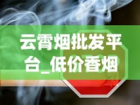 云霄烟批发平台_低价香烟批发代理厂家揭秘_正品免税香烟批发货源