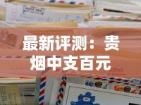 最新评测：贵烟中支百元档为何成高端市场焦点？