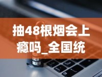 抽48根烟会上瘾吗_全国统一烟草订货平台网址_中国取消十元以下的香烟