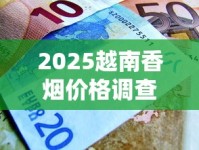 2025越南香烟价格调查：20元一包的“中华”背后藏着什么秘密？