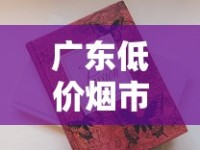 广东低价烟市场新动向：8元档香烟为何成抢手货？（附购买攻略）