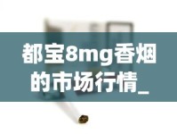 都宝8mg香烟的市场行情_如何自制烟斗草_成都香烟批发商