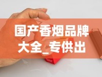 国产香烟品牌大全_专供出口香烟性价比排名_爱喜香烟在哪个网站可以买到