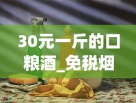 30元一斤的口粮酒_免税烟一手货源批发网_进口烟卖的最好的