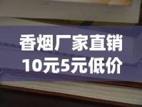 香烟厂家直销10元5元低价_爱喜爆珠香烟为什么买不到_荷花烟的价格参考