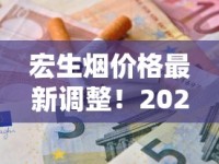 宏生烟价格最新调整！2024年爆款规格为何引发抢购潮？省钱攻略速看