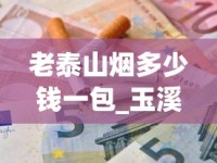 老泰山烟多少钱一包_玉溪108短支香烟价格_电子烟进货平台