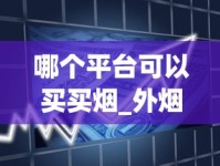 哪个平台可以买买烟_外烟怎么找烟王_钻石红石2代香烟的进货之道