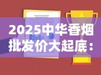 2025中华香烟批发价大起底：这些内幕商家绝不说！