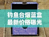 钓鱼台烟蓝盒最新价格曝光！2023年市场行情背后藏着什么秘密？