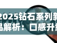2025钻石系列新品解析：口感升级与爆款秘籍