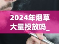 2024年烟草大量投放吗_延安红色记忆香烟的市场价格解析_免税香烟店哪里有