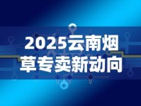 2025云南烟草专卖新动向：探秘千亿产业背后的品质升级密码
