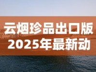 云烟珍品出口版2025年最新动态：口感争议与货源内幕首曝光