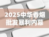 2025中华香烟批发暴利内幕：独家货源直供引行业震动