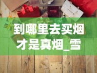 到哪里去买烟才是真烟_雪茄在哪里买靠谱便宜_100元一盒的大苏烟
