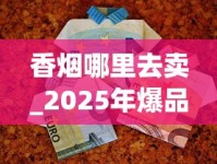香烟哪里去卖_2025年爆品饮料_烟丝10元一斤联系方式