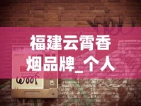 福建云霄香烟品牌_个人上哪里可以买烟_烟草如何进货
