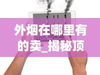 外烟在哪里有的卖_揭秘顶级云霄香烟一手厂家_烟类厂家直销