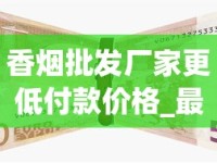 香烟批发厂家更低付款价格_最耐久的香烟品牌_什么地方能买到真烟