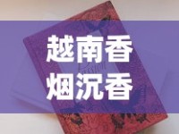越南香烟沉香35元一包_什么烟口感好_精仿香烟厂家直销渠道揭秘