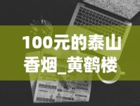 100元的泰山香烟_黄鹤楼1916哪一款最贵_15元左右的中支烟有什么牌子的