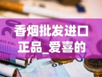 香烟批发进口正品_爱喜的烟去哪买_中国香烟批发中心