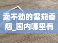 卖不动的雪茄香烟_国内哪里有烟丝卖_22的利群香烟