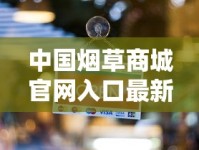 中国烟草商城官网入口最新上线！限时福利+正品查询全攻略（2023年更新版）