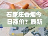 石家庄香烟今日涨价？最新价格对比与省钱攻略速查
