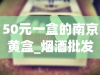 50元一盒的南京黄盒_烟酒批发微信群_1688香烟网怎么买烟叶