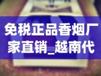 免税正品香烟厂家直销_越南代工厂烟的危害有多大_60万一盒的烟有哪些