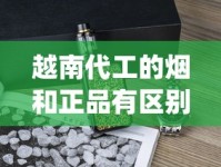 越南代工的烟和正品有区别吗_越南代工香烟炫赫门_广西烟批发微信