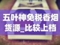 五叶神免税香烟货源_比较上档次的烟_免税外烟最多能买多少