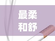 最柔和舒服的烟_网上买香烟平台_浙江有什么烟