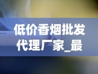 低价香烟批发代理厂家_最新香烟批发联系方式_走私香烟免税香烟货源网