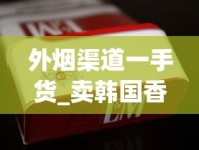 外烟渠道一手货_卖韩国香烟微商_如何能买到厂家直销白沙烟