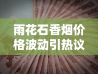雨花石香烟价格波动引热议：2023最新行情与省钱攻略曝光