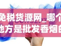 免税货源网_哪个地方是批发香烟的_外烟一手免税货源