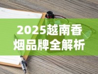 2025越南香烟品牌全解析：12款人气烟款包装与口感揭秘