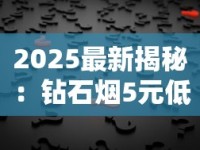 2025最新揭秘：钻石烟5元低价热销背后真相！