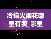 冷焰火烟花哪里有卖_哪里有批发烟丝烟管的_电子烟品牌排行榜