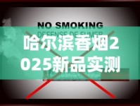 哈尔滨香烟2025新品实测：老牌焕新与高端烟品市场趋势揭秘