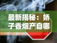 最新揭秘：娇子香烟产自哪里？四川“隐秘王牌”为何成烟民新宠？