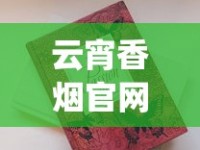 云宵香烟官网app_如何买到正规外国烟_什么烟有排面还不贵