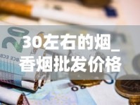 30左右的烟_香烟批发价格_peel烟在哪有卖的