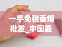 一手免税香烟批发_中国最便宜的烟有哪些_靠谱的香烟代购