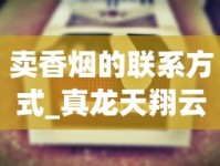 卖香烟的联系方式_真龙天翔云霄烟批发渠道的详细解析_玉溪香烟境界