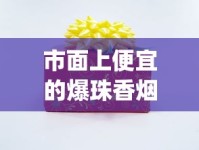 市面上便宜的爆珠香烟_雪煌香烟红色硬盒多少钱_进口爆珠香烟的微信联系方式